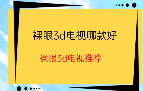 裸眼3d电视哪款好 裸眼3d电视推荐